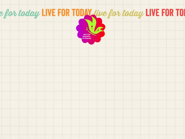 Live For Today. Across Top - CREATIVE MEMORIES