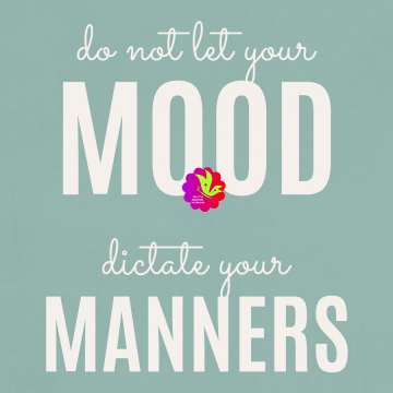 Do Not Let Your Mood Dictate Your Manners